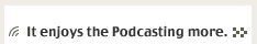 It enjoys the Podcasting more.