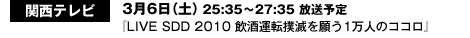 関西テレビ　3月6日（土）25:35～27:35 放送予定『LIVE SDD 2010 飲酒運転撲滅を願う1万人のココロ』