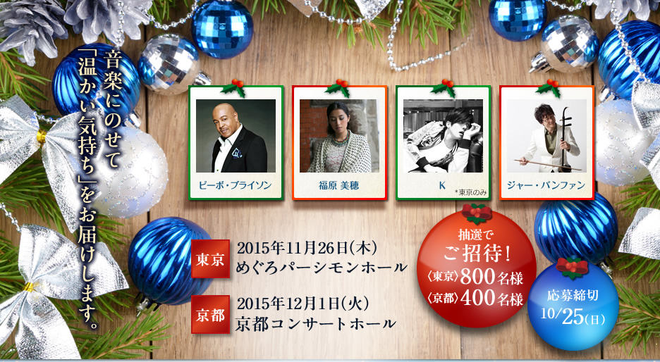  音楽にのせて「温かい気持ち」をお届けします。　東京：2015年11月26日（木） めぐろパーシモンホール　京都：2015年12月1日（火） 京都コンサートホール　抽選でご招待！〈東京〉800名様 〈京都〉400名様　応募締切：10/25（日）