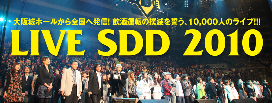 大阪城ホールから全国へ発信！ 飲酒運転の撲滅を誓う、10,000人のライブ！!!　LIVE SDD 2010