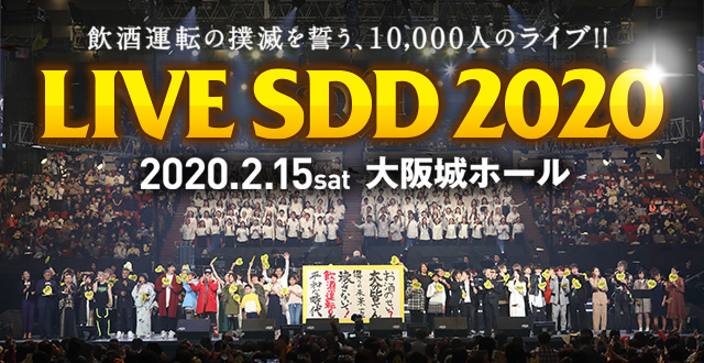 飲酒運転の撲滅を誓う、10,000人のライブ!! LIVE SDD 2020 2020.2.15 sat 大阪城ホール