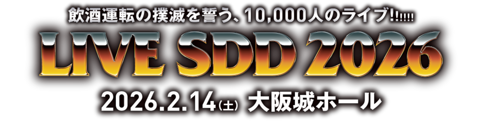 LIVE SDD 2026 飲酒運転の撲滅を誓う、10,000人のライブ！！！2026.2.14（土） 大阪城ホール