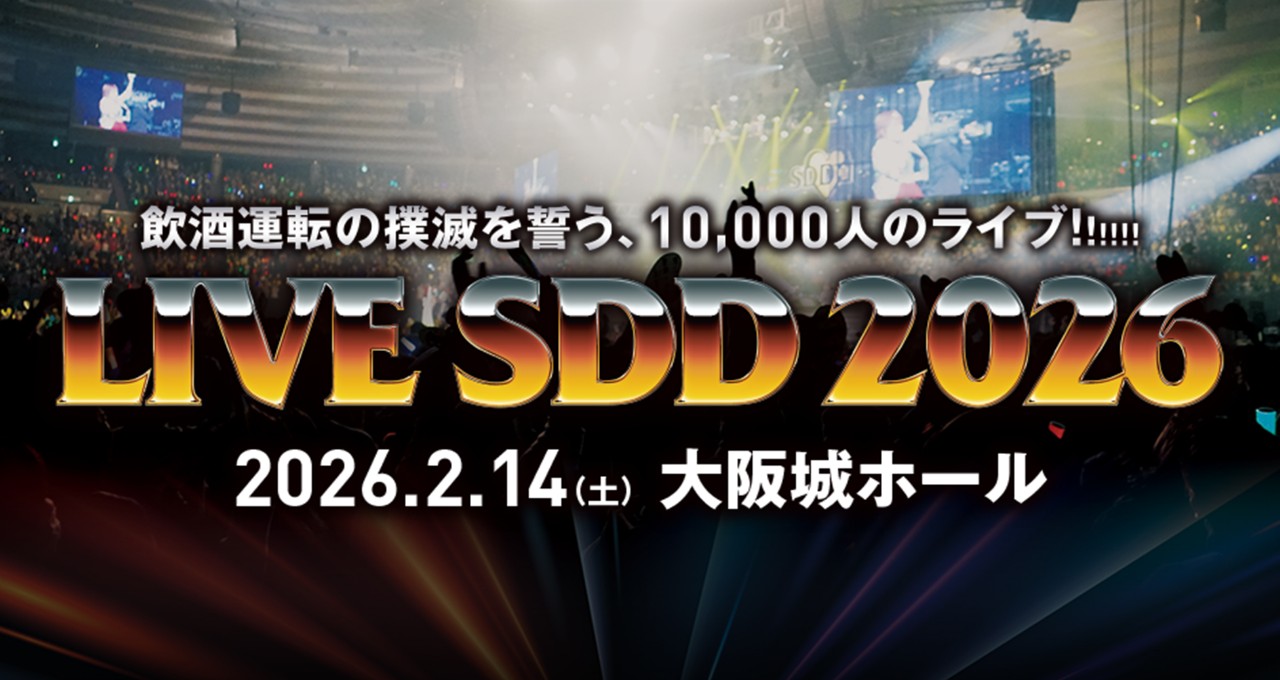 LIVE SDD 2026 飲酒運転の撲滅を誓う、10,000人のライブ！！！2026.2.14（土） 大阪城ホール